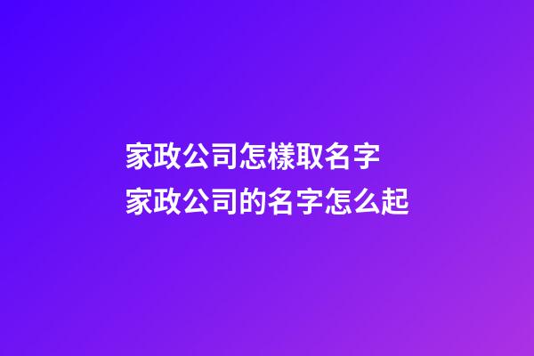 家政公司怎樣取名字 家政公司的名字怎么起-第1張-公司起名-玄機派